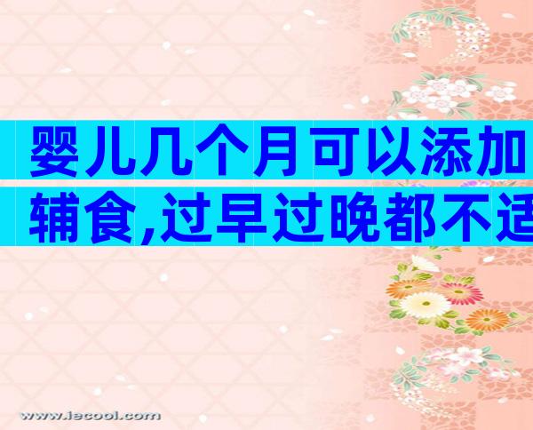 婴儿几个月可以添加辅食,过早过晚都不适合要注意