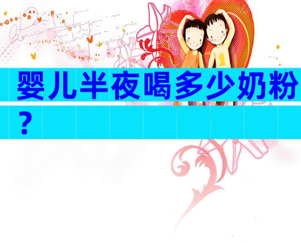 婴儿半夜喝多少奶粉？