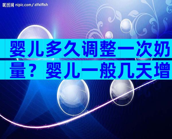 婴儿多久调整一次奶量？婴儿一般几天增加一次奶量？