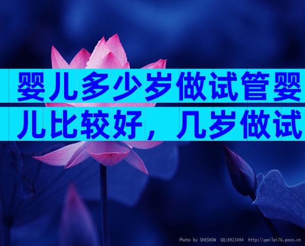 婴儿多少岁做试管婴儿比较好，几岁做试管成功率高