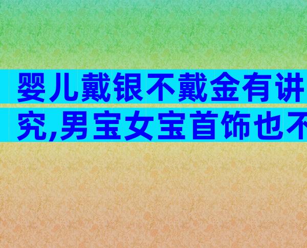 婴儿戴银不戴金有讲究,男宝女宝首饰也不同