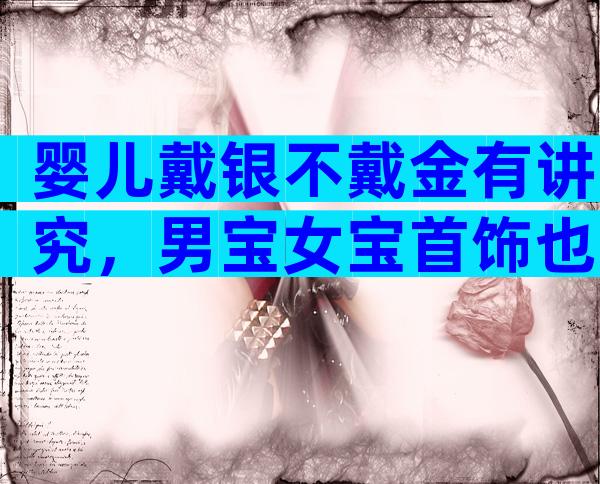 婴儿戴银不戴金有讲究，男宝女宝首饰也不同