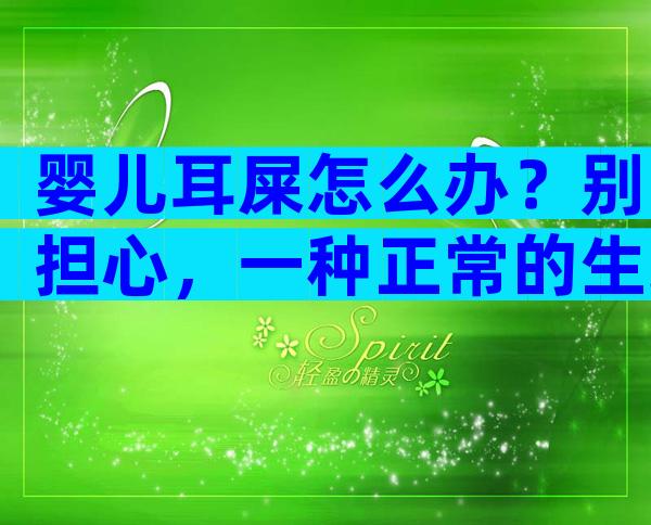婴儿耳屎怎么办？别担心，一种正常的生理现象