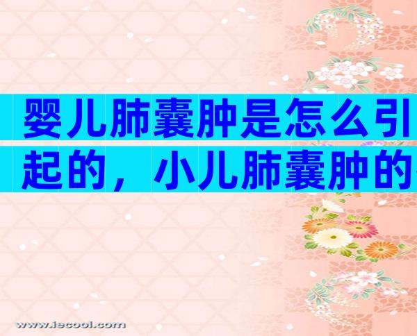 婴儿肺囊肿是怎么引起的，小儿肺囊肿的护理措施