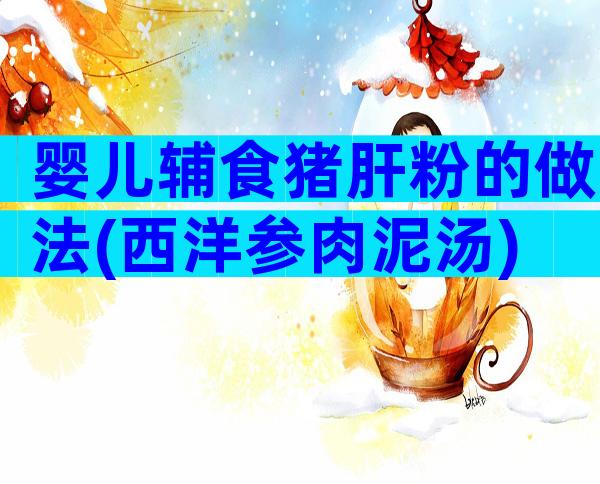婴儿辅食猪肝粉的做法(西洋参肉泥汤)