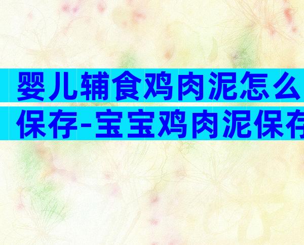 婴儿辅食鸡肉泥怎么保存-宝宝鸡肉泥保存多久