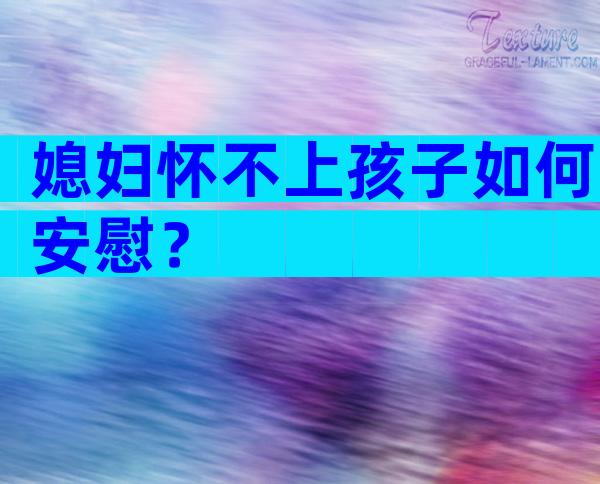 媳妇怀不上孩子如何安慰？