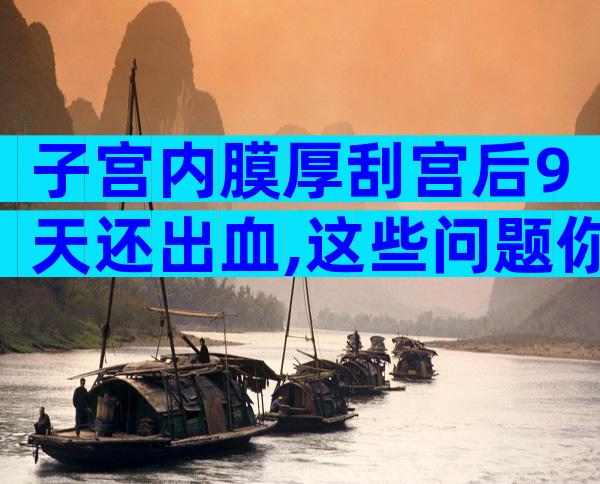 子宫内膜厚刮宫后9天还出血,这些问题你可能没有注意!