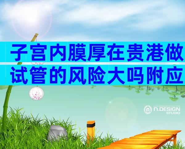 子宫内膜厚在贵港做试管的风险大吗附应对方法