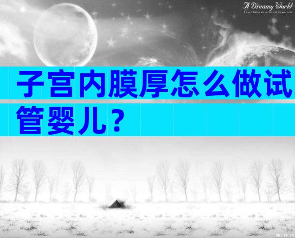 子宫内膜厚怎么做试管婴儿？