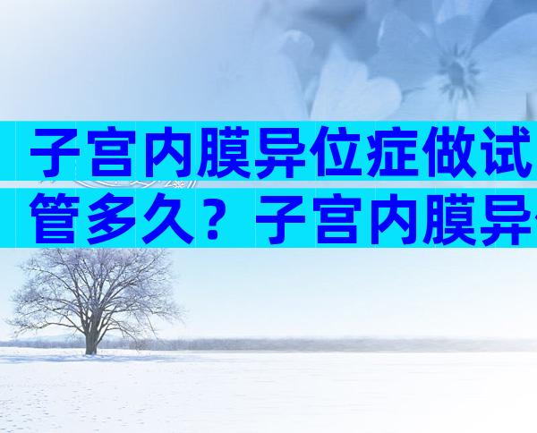 子宫内膜异位症做试管多久？子宫内膜异位症试管能着床吗？