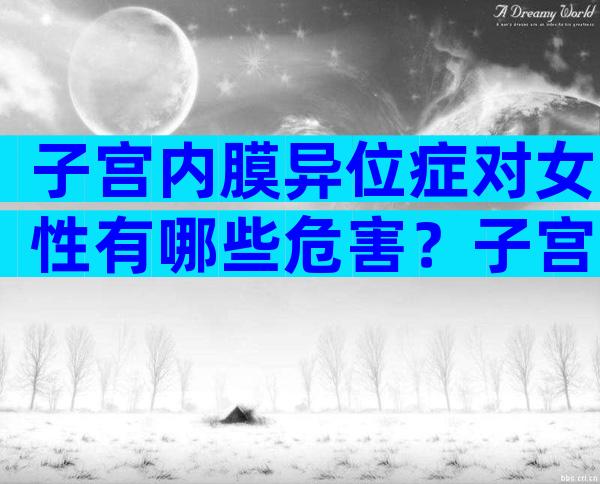 子宫内膜异位症对女性有哪些危害？子宫内膜异位症对女性有哪些危害？