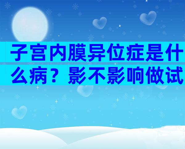 子宫内膜异位症是什么病？影不影响做试管婴儿？