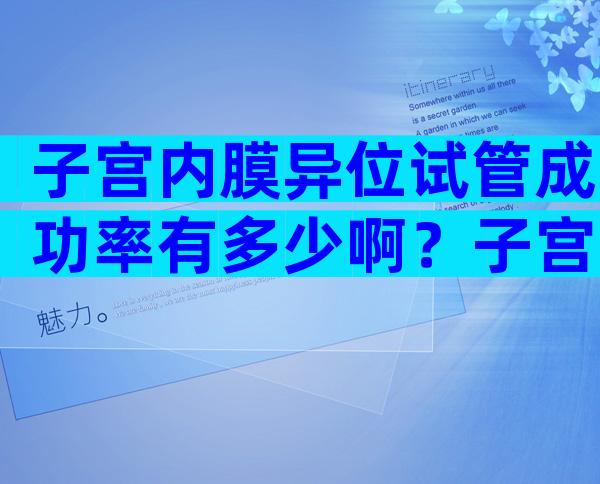 子宫内膜异位试管成功率有多少啊？子宫内膜异位试管婴儿成功率多少？