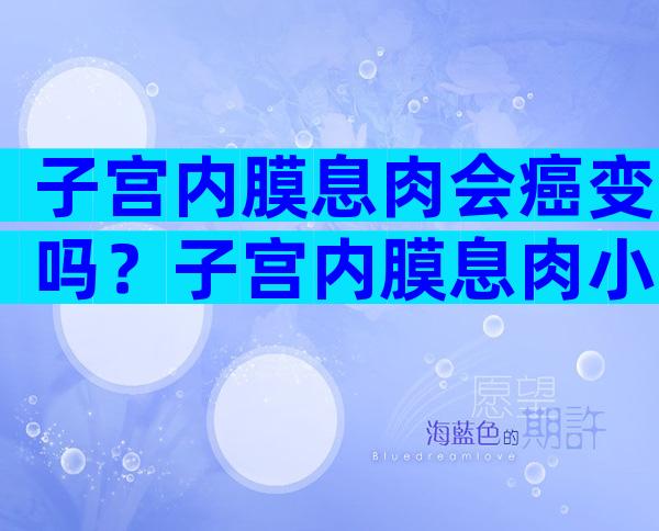 子宫内膜息肉会癌变吗？子宫内膜息肉小于1cm怎么办？