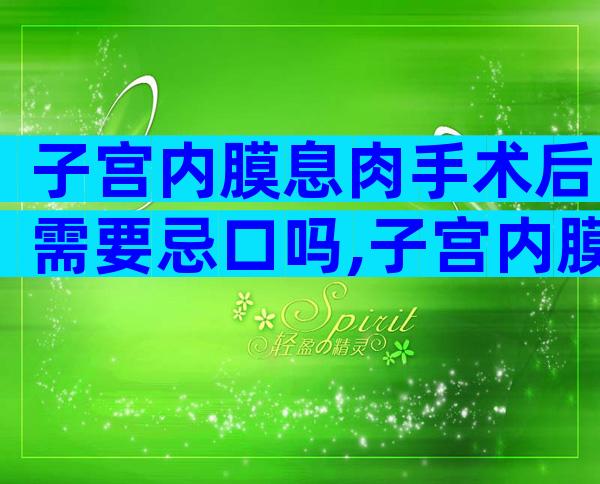 子宫内膜息肉手术后需要忌口吗,子宫内膜息肉不治疗后有什么后果