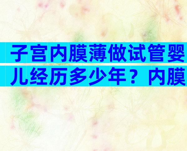 子宫内膜薄做试管婴儿经历多少年？内膜薄做试管几次能成功？