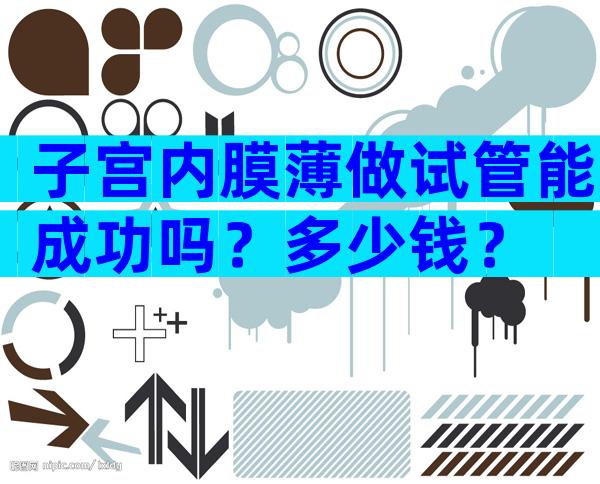 子宫内膜薄做试管能成功吗？多少钱？