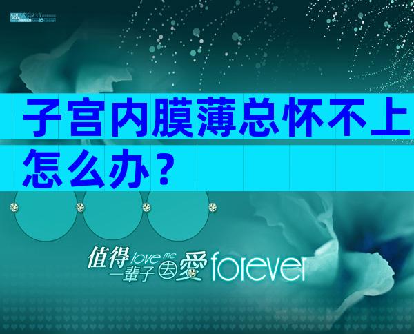 子宫内膜薄总怀不上怎么办？