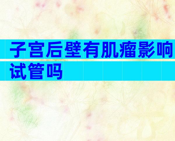 子宫后壁有肌瘤影响试管吗