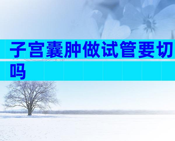 子宫囊肿做试管要切吗