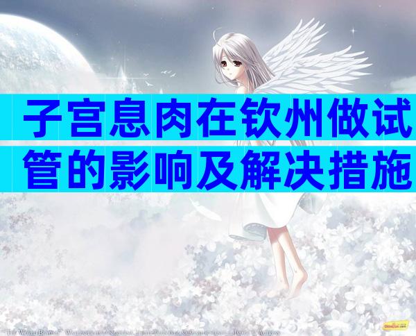 子宫息肉在钦州做试管的影响及解决措施