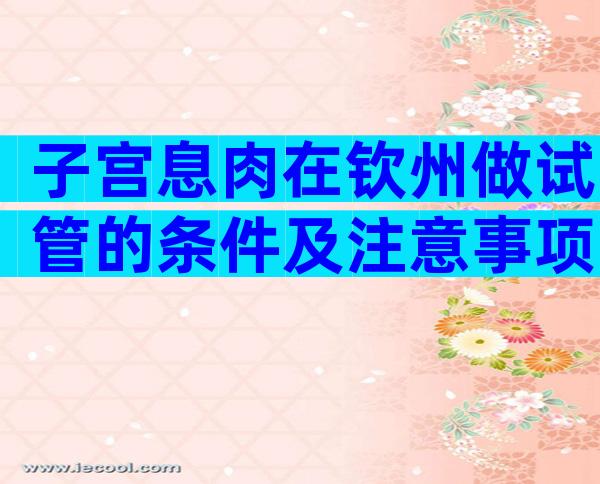子宫息肉在钦州做试管的条件及注意事项
