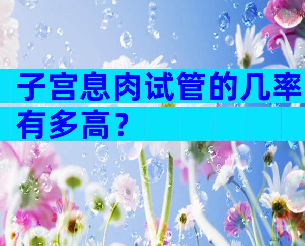 子宫息肉试管的几率有多高？
