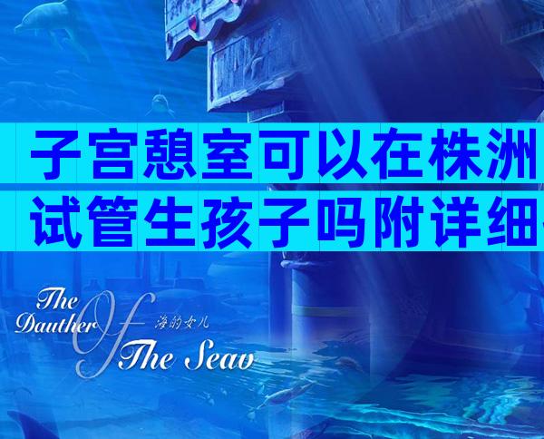 子宫憩室可以在株洲试管生孩子吗附详细操作流程介绍