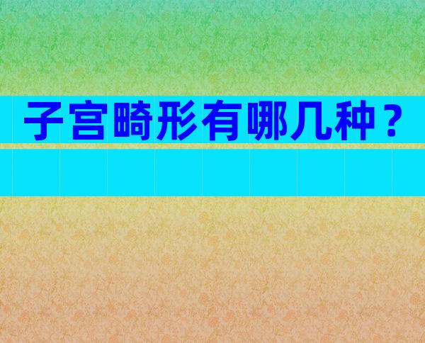 子宫畸形有哪几种？
