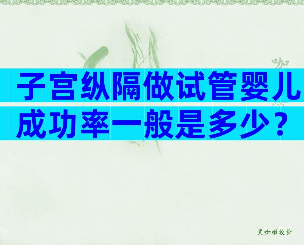 子宫纵隔做试管婴儿成功率一般是多少？费用高吗？