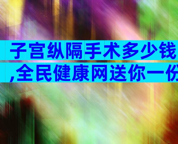子宫纵隔手术多少钱,全民健康网送你一份费用明细表!