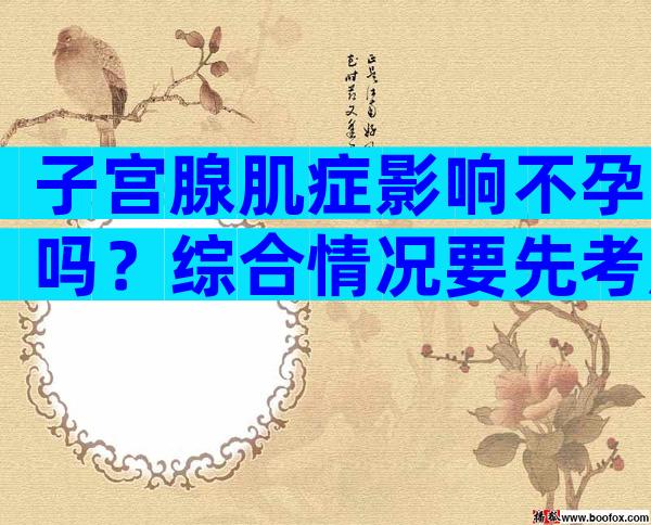 子宫腺肌症影响不孕吗？综合情况要先考虑
