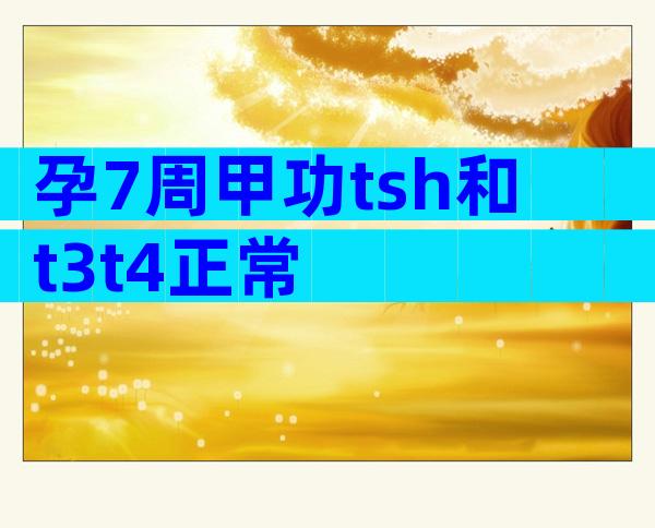 孕7周甲功tsh和t3t4正常