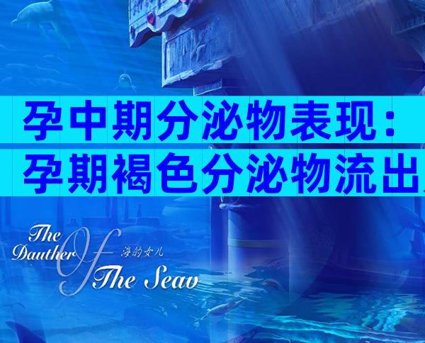 孕中期分泌物表现：孕期褐色分泌物流出是正常现象