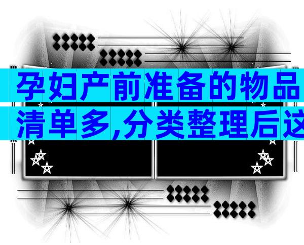 孕妇产前准备的物品清单多,分类整理后这些东西不能少