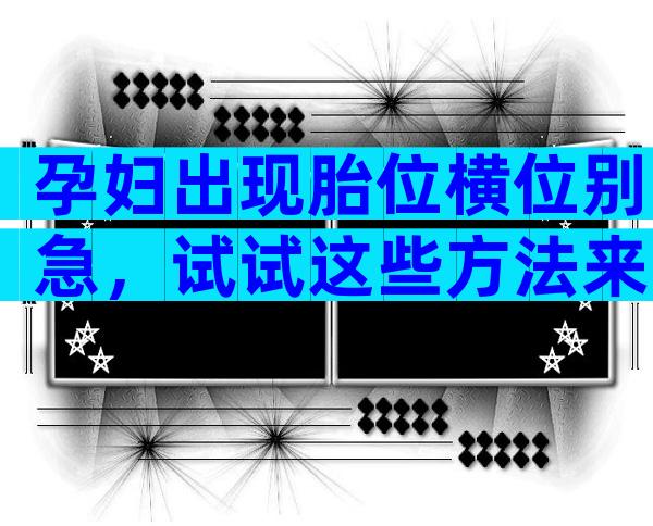 孕妇出现胎位横位别急，试试这些方法来纠正