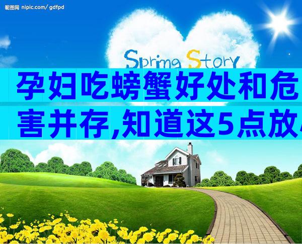 孕妇吃螃蟹好处和危害并存,知道这5点放心吃!