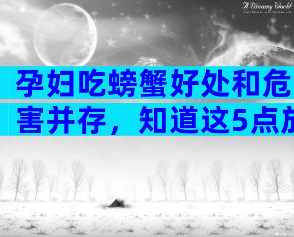 孕妇吃螃蟹好处和危害并存，知道这5点放心吃！