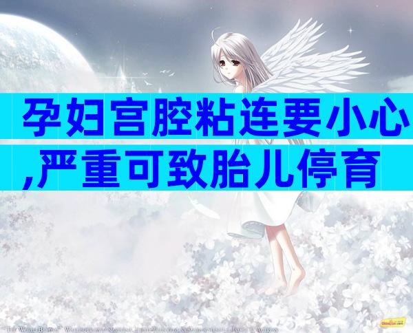 孕妇宫腔粘连要小心,严重可致胎儿停育