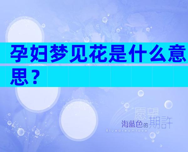孕妇梦见花是什么意思？