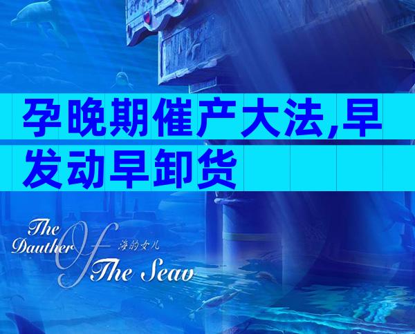 孕晚期催产大法,早发动早卸货
