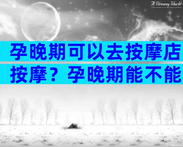 孕晚期可以去按摩店按摩？孕晚期能不能按摩肩颈？