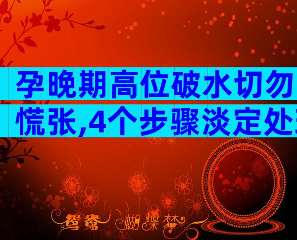 孕晚期高位破水切勿慌张,4个步骤淡定处理
