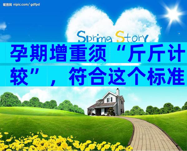 孕期增重须“斤斤计较”，符合这个标准范围才算正常