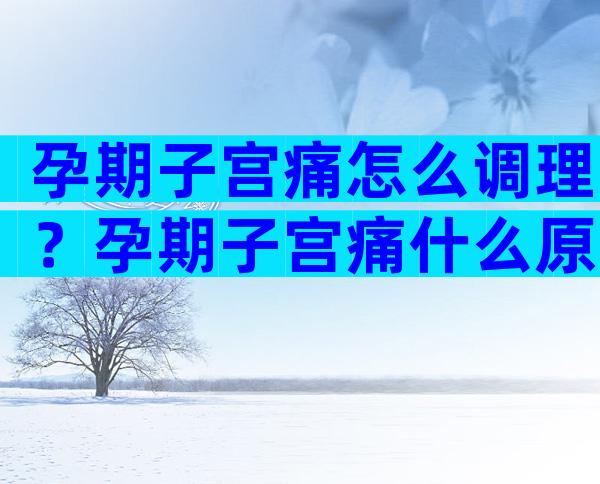 孕期子宫痛怎么调理？孕期子宫痛什么原因引起的