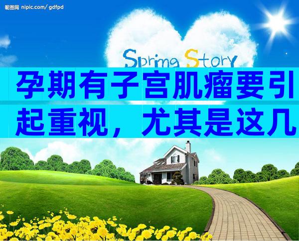 孕期有子宫肌瘤要引起重视，尤其是这几大症状