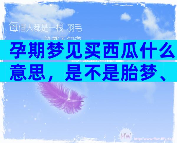 孕期梦见买西瓜什么意思，是不是胎梦、生男生女一文说清