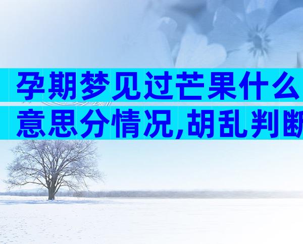 孕期梦见过芒果什么意思分情况,胡乱判断生男女可不准