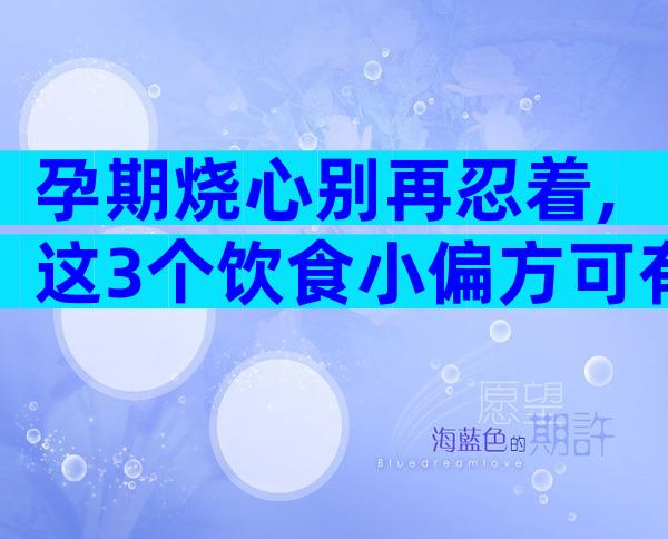 孕期烧心别再忍着,这3个饮食小偏方可有效缓解